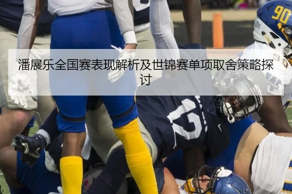 潘展乐全国赛表现解析及世锦赛单项取舍策略探讨